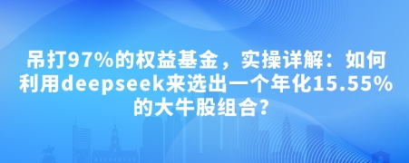 付费文章：吊打97%的权益基金，实操详解：如何利用deepseek来选出一个年化15.55%的大牛股组合?-hcnxn