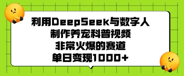 利用DeepSeek与数字人制作养宠科普视频，非常火爆的赛道，单日变现多张-hcnxn