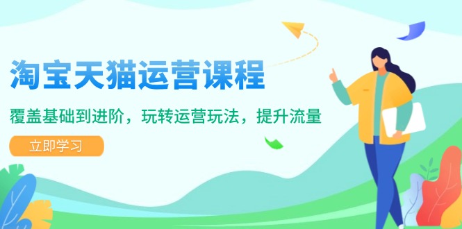 淘宝天猫运营课程，覆盖基础到进阶，玩转运营玩法，提升流量-hcnxn
