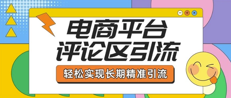 电商平台评论区引流，从基础操作到发布内容，引流技巧，轻松实现长期精准引流-hcnxn