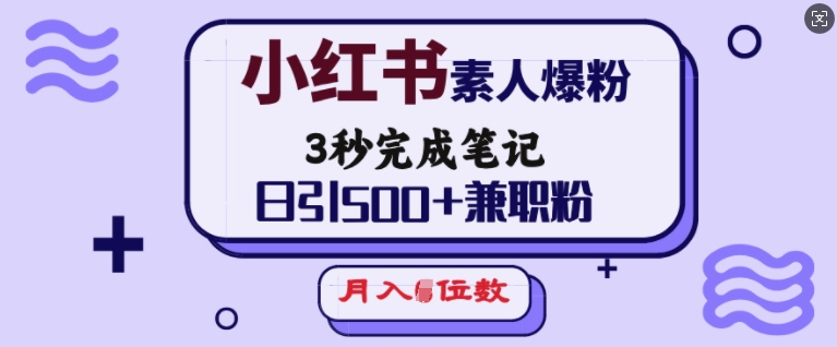 小红书素人爆粉，3秒完成笔记，日引500+兼职粉，月入5位数-hcnxn