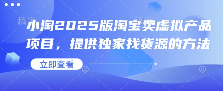 小淘2025版淘宝卖虚拟产品项目，提供独家找货源的方法-hcnxn