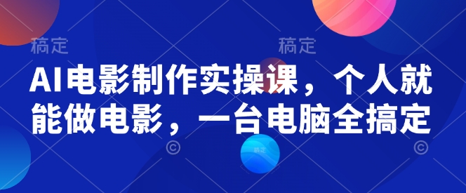 AI电影制作实操课，个人就能做电影，一台电脑全搞定-hcnxn