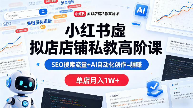 小红书虚拟店铺私教高阶课，SEO搜索流量+AI自动化创作=躺賺，单店月入1W+-hcnxn