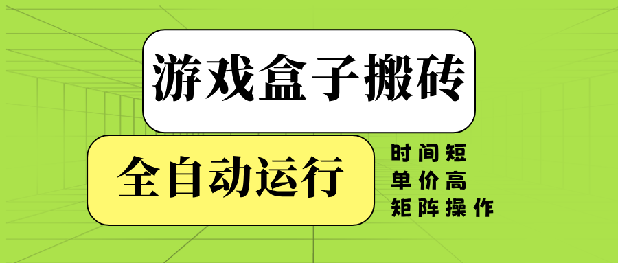 游戏盒子全自动搬砖，时间短、单价高，矩阵操作-hcnxn