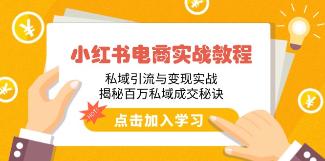 小红书电商实战教程：私域引流与变现实战，揭秘百万私域成交秘诀-hcnxn