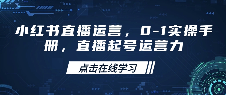 小红书直播运营，0-1实操手册，直播起号运营力-hcnxn