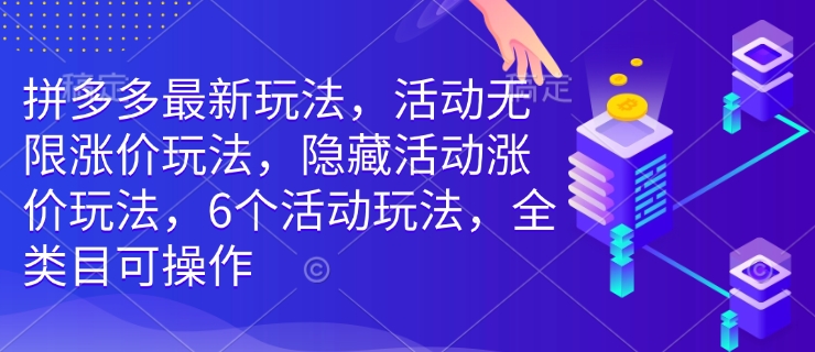 拼多多最新玩法，活动无限涨价玩法，隐藏活动涨价玩法，6个活动玩法，全类目可操作-hcnxn