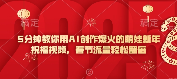 5分钟教你用AI创作爆火的萌娃新年祝福视频，春节流量轻松翻倍-hcnxn