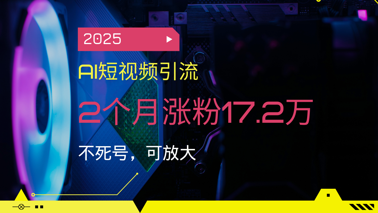 2025AI短视频引流，2个月涨粉17.2万，不死号，可放大-hcnxn