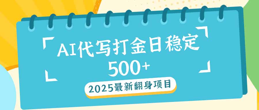 2025最新AI打金代写日稳定500+：2025最新翻身项目-hcnxn