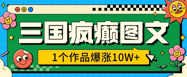 三国疯癫图文，1个作品爆涨10W+，3分钟教会你，趁着风口无脑冲(附详细教学)-hcnxn