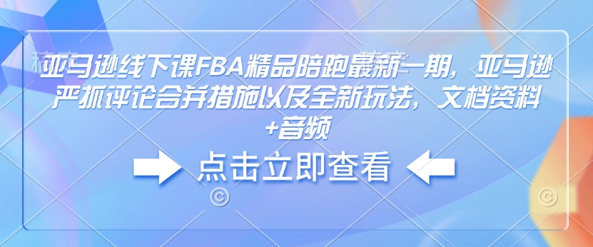 亚马逊线下课FBA精品陪跑最新一期，亚马逊严抓评论合并措施以及全新玩法，文档资料+音频-hcnxn