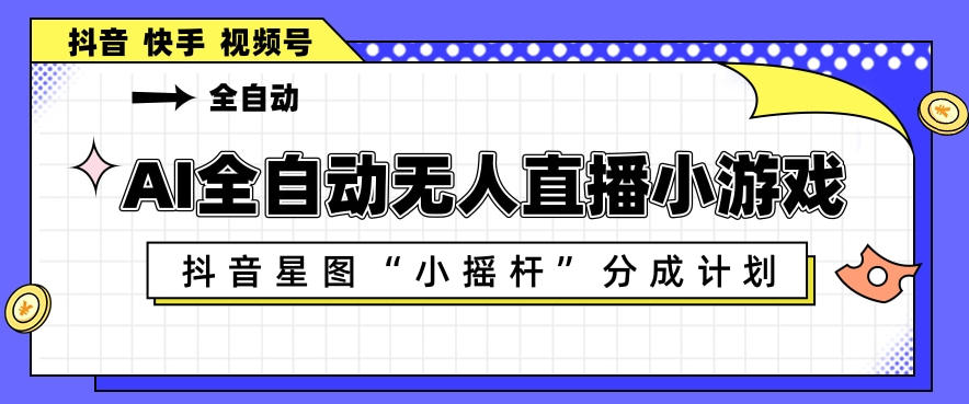 AI全自动直播小游戏，抖音星图小摇杆分成计划，支持多账号矩阵化运营【揭秘】-hcnxn