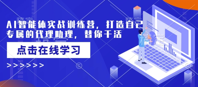 AI智能体实战训练营，打造自己专属的代理助理，替你干活-hcnxn