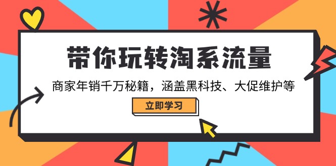 带你玩转淘系流量，商家年销千万秘籍，涵盖黑科技、大促维护等-hcnxn