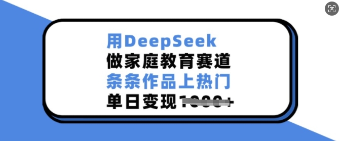 用DeepSeek做家庭教育赛道，条条作品上热门，单日变现多张-hcnxn