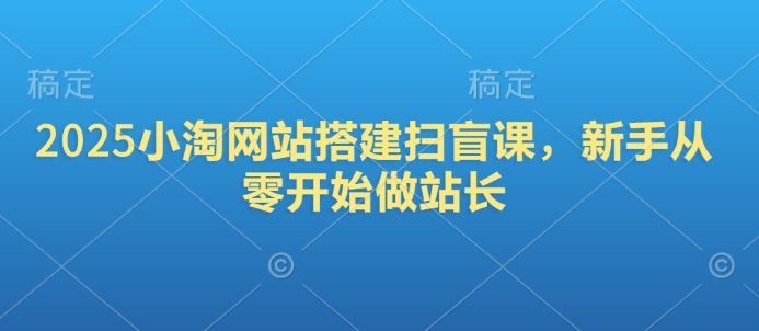 2025小淘网站搭建扫盲课，新手从零开始做站长-hcnxn