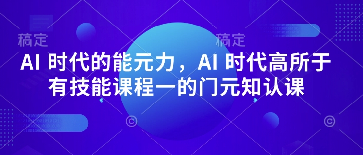 AI 时代的‮能元‬力，AI 时代高‮所于‬有技能课程‮一的‬门元‮知认‬课-hcnxn