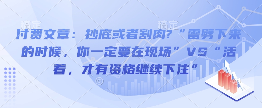 付费文章：抄底或者割肉?“雷劈下来的时候，你一定要在现场”VS“活着，才有资格继续下注”-hcnxn