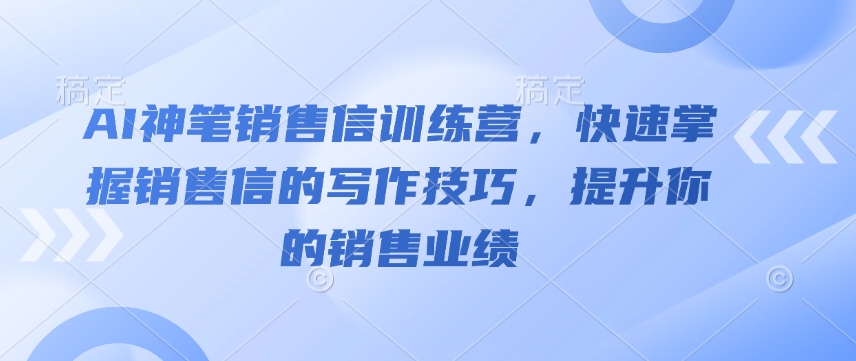 AI神笔销售信训练营，快速掌握销售信的写作技巧，提升你的销售业绩-hcnxn