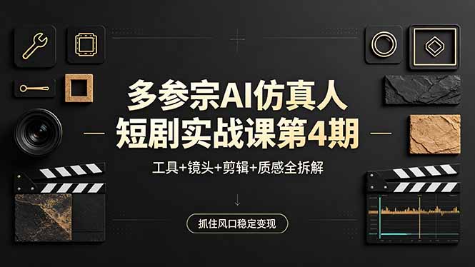 多参宗AI仿真人短剧实战课第4期，工具+镜头+剪辑+质感全拆解，抓住风口稳定变现-hcnxn