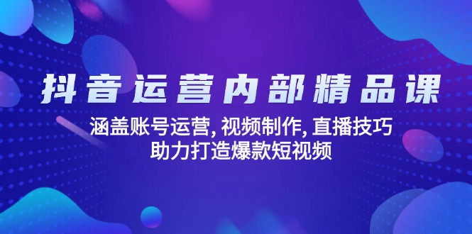 抖音运营内部精品课：涵盖账号运营, 视频制作, 直播技巧, 助力打造爆款...-hcnxn