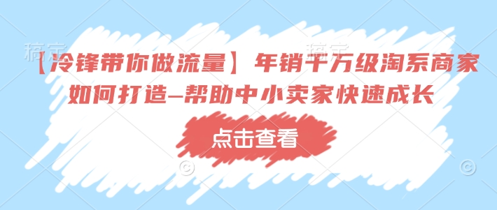 【冷锋带你做流量】年销千万级淘系商家如何打造–帮助中小卖家快速成长-hcnxn