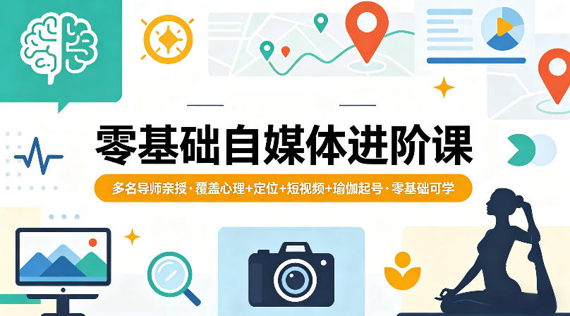零基础自媒体进阶课，多名导师亲授，覆盖心理+定位+短视频+瑜伽起号，零基础可学-hcnxn