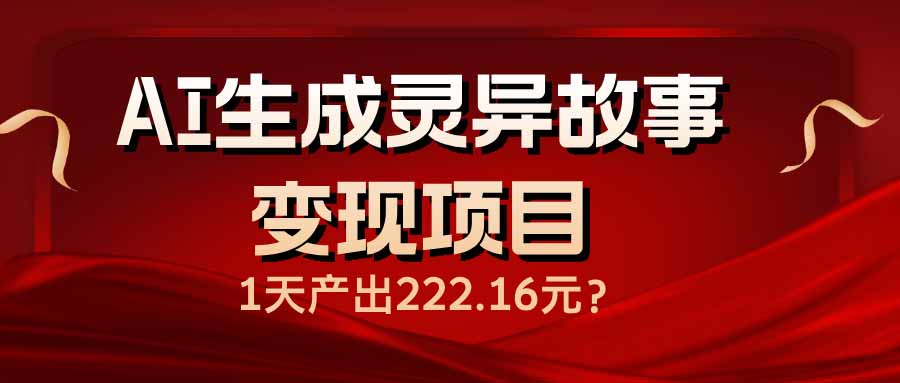 AI生成灵异故事变现项目，1天产出222.16元-hcnxn