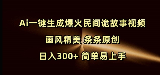 Ai一键生成爆火民间诡故事视频 画风精美 条条原创 日入300+ 简单易上手-hcnxn