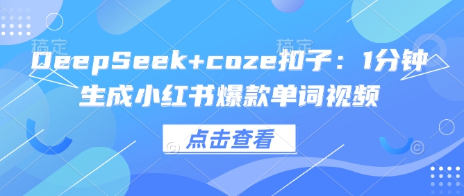 DeepSeek+coze扣子：1分钟生成小红书爆款单词视频-hcnxn