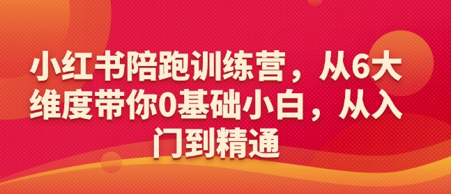 小红书陪跑训练营，从6大维度带你0基础小白，从入门到精通-hcnxn