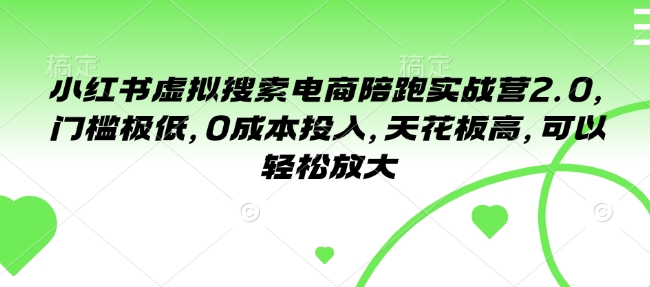 小红书虚拟搜索电商陪跑实战营2.0，门槛极低，0成本投入，天花板高，可以轻松放大-hcnxn