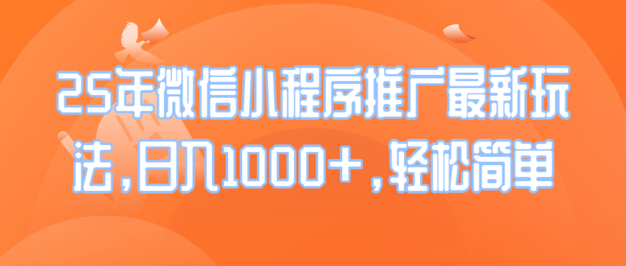 25年微信小程序推广最新玩法，日入1000+，轻松简单-hcnxn