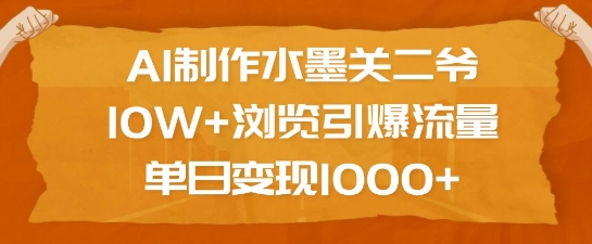 AI制作水墨关二爷，10W+浏览引爆流量，单日变现1k-hcnxn