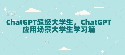 ChatGPT超级大学生，ChatGPT 应用场景大学生学习篇-hcnxn