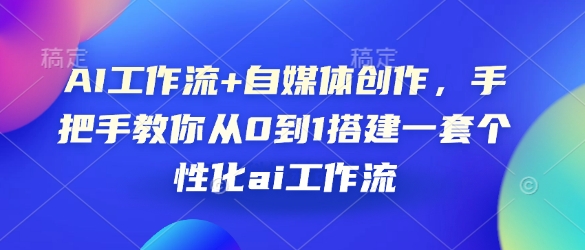 AI工作流+自媒体创作，手把手教你从0到1搭建一套个性化ai工作流-hcnxn
