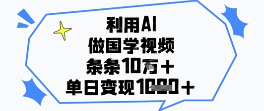 利用AI做国学视频，条条点赞10w+，单日变现1k+-hcnxn