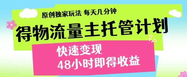 最新得物流量主计划，独家原创玩法，每天几分钟，快速变现，三至五天出收益【揭秘】-hcnxn
