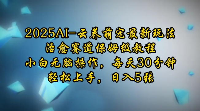 2025AI云养萌宠最新玩法，治愈赛道保姆级教程，小白无脑操作，每天30分钟，轻松上手，日入5张-hcnxn