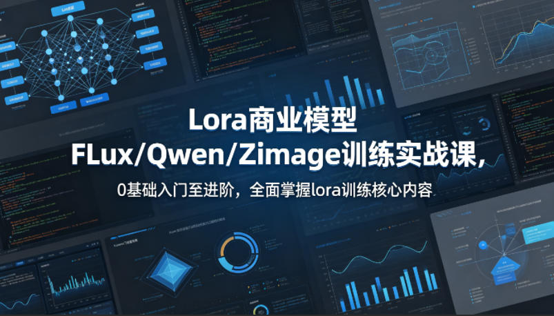 系统性学习Lora商业模型FLux／Qwen／Zimage训练实战课，0基础入门至进阶，全面掌握lora训练核心内容-hcnxn