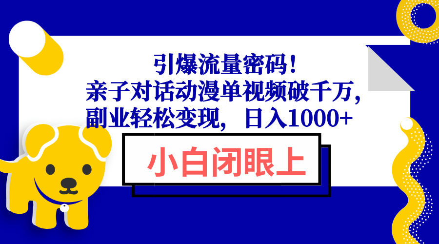 引爆流量密码！亲子对话动漫单视频破千万，副业轻松变现，日入1000+-hcnxn