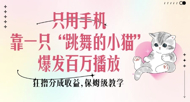 只用手机靠一只“跳舞的小猫”爆发百万播放，狂撸分成收益，保姆级教学-hcnxn