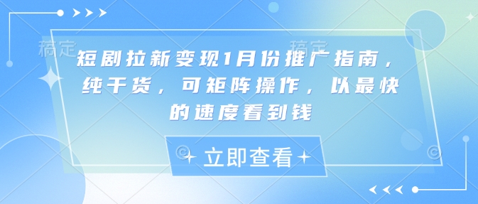 短剧拉新变现1月份推广指南，纯干货，可矩阵操作，以最快的速度看到钱-hcnxn