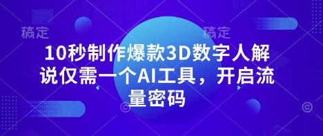 10秒制作爆款3D数字人解说仅需一个AI工具，开启流量密码-hcnxn