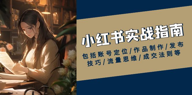 小红书实战指南，包括账号定位/作品制作/发布技巧/流量思维/成交法则等-hcnxn