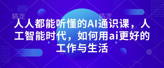 人人都能听懂的AI通识课，人工智能时代，如何用ai更好的工作与生活-hcnxn