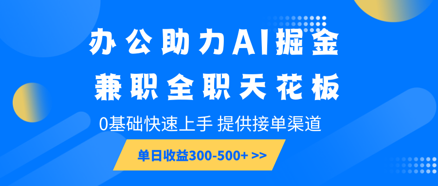 办公助力AI掘金，兼职全职天花板，0基础快速上手，单日收益300-500+-hcnxn