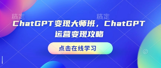 ChatGPT变现大师班，ChatGPT运营变现攻略-hcnxn